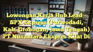 Lowongan Kerja Hub Lead – SPX Express (Purwodadi, Kab. Grobogan, Jawa Tengah) PT Nusantara Ekspres Kilat Di